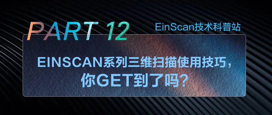 EinScan技术科普站 | EinScan系列三维扫描使用技巧，你get到了吗？